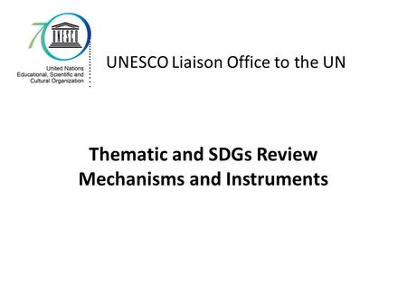 Thematic and SDGs Review Mechanisms and Instruments UNESCO Liaison Office to the UN.