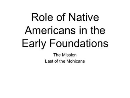 Role of Native Americans in the Early Foundations The Mission Last of the Mohicans.