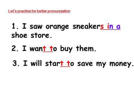 Let’s practice for better pronunciation 1. I saw orange sneakers in a shoe store. 2. I want to buy them. 3. I will start to save my money.
