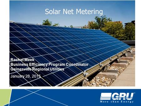 Solar Net Metering Rachel Meek Business Efficiency Program Coordinator Gainesville Regional Utilities January 28, 2015.