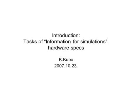 Introduction: Tasks of “Information for simulations”, hardware specs K.Kubo 2007.10.23.