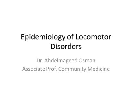 Epidemiology of Locomotor Disorders Dr. Abdelmageed Osman Associate Prof. Community Medicine.