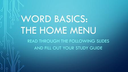 WORD BASICS: THE HOME MENU READ THROUGH THE FOLLOWING SLIDES AND FILL OUT YOUR STUDY GUIDE.