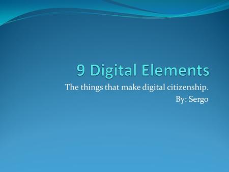 The things that make digital citizenship. By: Sergo.