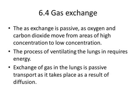 6.4 Gas exchange The as exchange is passive, as oxygen and carbon dioxide move from areas of high concentration to low concentration. The process of ventilating.