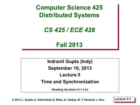 Lecture 5-1 Computer Science 425 Distributed Systems CS 425 / ECE 428 Fall 2013 Indranil Gupta (Indy) September 10, 2013 Lecture 5 Time and Synchronization.