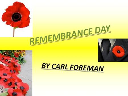 R E M E M B R A N C E D A Y BY CARL FOREMAN. 2 THE ORIGINS OF REMEMBRANCE DAY * At 11 am on November 11 th 1918 World War 1 ended. The allied armies had.