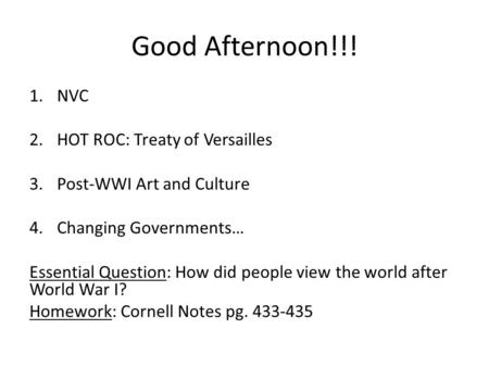 Good Afternoon!!! 1.NVC 2.HOT ROC: Treaty of Versailles 3.Post-WWI Art and Culture 4.Changing Governments… Essential Question: How did people view the.