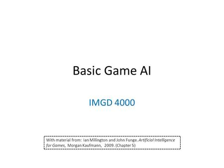 Basic Game AI IMGD 4000 With material from: Ian Millington and John Funge. Artificial Intelligence for Games, Morgan Kaufmann, 2009. (Chapter 5)