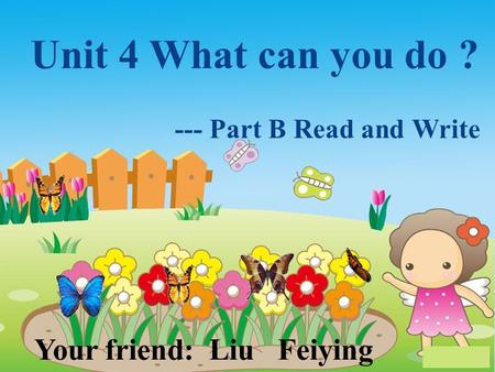 Unit 4 What can you do ? --- Part B Read and Write Your friend: Liu Feiying.
