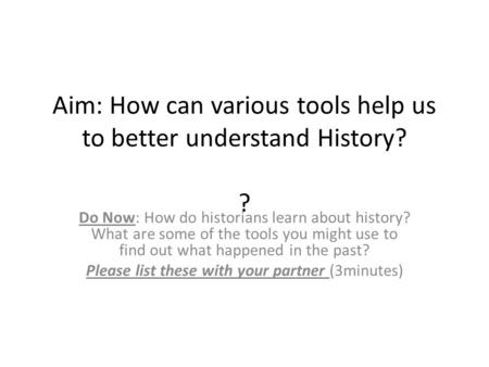 Aim: How can various tools help us to better understand History? ? Do Now: How do historians learn about history? What are some of the tools you might.