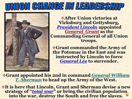  After Union victories at Vicksburg and Gettysburg, President Lincoln appointed General Grant as the Commanding General of all Union troops.  Grant.