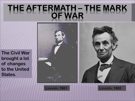 Lincoln, 1861Lincoln, 1865 The Civil War brought a lot of changes to the United States.