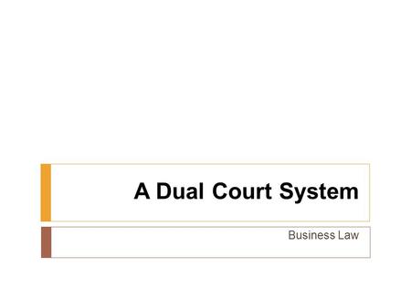 A Dual Court System Business Law. Previously…  Explain the need for laws.  Compare the different sources of law.  Examine the constitutional basis.