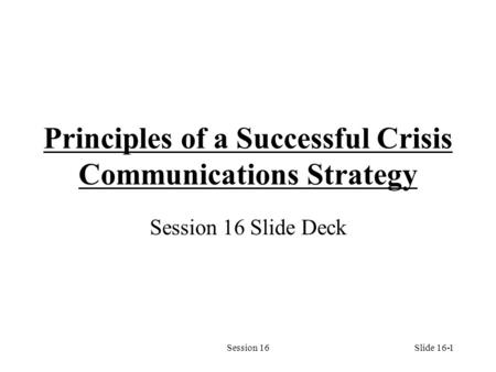 Session 161 Principles of a Successful Crisis Communications Strategy Session 16 Slide Deck Slide 16-