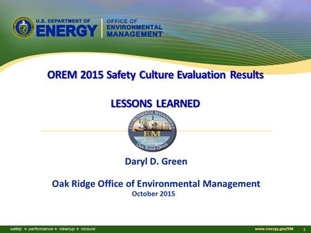 Www.energy.gov/EM 1 October 2015 Daryl D. Green Oak Ridge Office of Environmental Management OREM 2015 Safety Culture Evaluation Results LESSONS LEARNED.