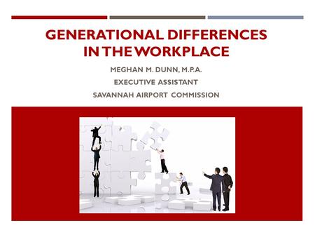 GENERATIONAL DIFFERENCES IN THE WORKPLACE MEGHAN M. DUNN, M.P.A. EXECUTIVE ASSISTANT SAVANNAH AIRPORT COMMISSION.