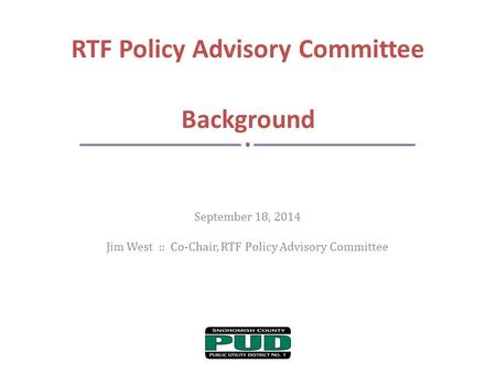 September 18, 2014 Jim West :: Co-Chair, RTF Policy Advisory Committee RTF Policy Advisory Committee Background.