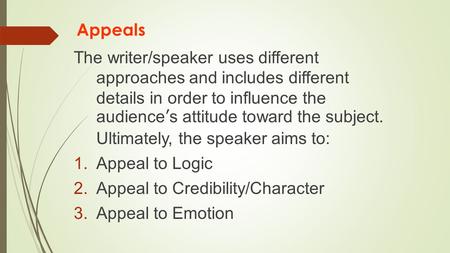 Appeals The writer/speaker uses different approaches and includes different details in order to influence the audience’s attitude toward the subject. Ultimately,