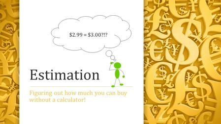 Estimation Figuring out how much you can buy without a calculator! $2.99 = $3.00?!?