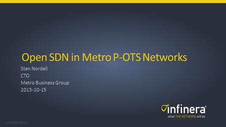 1 | © 2015 Infinera Open SDN in Metro P-OTS Networks Sten Nordell CTO Metro Business Group 2015-10-15.
