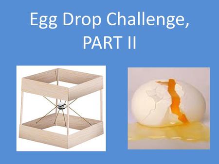 Egg Drop Challenge, PART II. Egg Drop Data GROUPFeet/SecMiles/HourDESIGN Score SURVIVAL Score Dulce9.396.401.4 0 Amanda13.619.281.2 0 Barboza12.508.521.2.