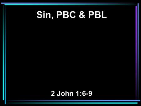 Sin, PBC & PBL 2 John 1:6-9. 6 This is love, that we walk according to His commandments. This is the commandment, that as you have heard from the beginning,