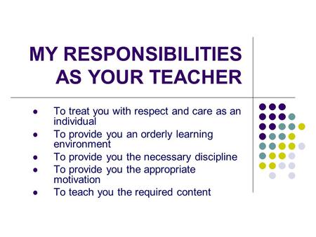 MY RESPONSIBILITIES AS YOUR TEACHER