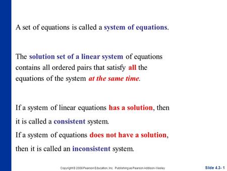 Slide 4.3- 1 Copyright © 2008 Pearson Education, Inc. Publishing as Pearson Addison-Wesley A set of equations is called a system of equations. The solution.
