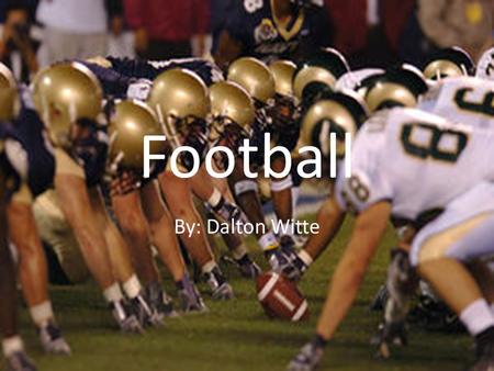 Football By: Dalton Witte. History of Football Football started being seen played in America in colleges in the earlier part of the 19th century. when.