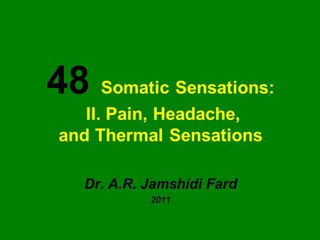 48 Somatic Sensations: II. Pain, Headache, and Thermal Sensations Dr. A.R. Jamshidi Fard 2011.