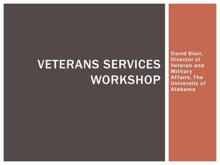 David Blair, Director of Veteran and Military Affairs, The University of Alabama VETERANS SERVICES WORKSHOP.