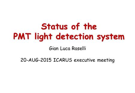 Status of the PMT light detection system Gian Luca Raselli 20-AUG-2015 ICARUS executive meeting.