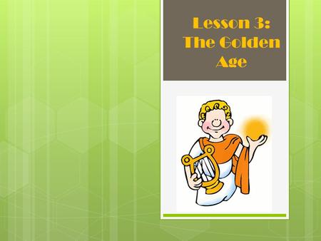 Lesson 3: The Golden Age.  The phrase describes the time when a people or civilization is at it’s best.