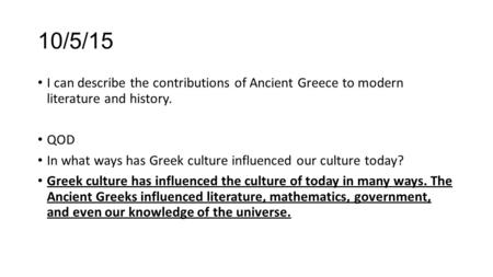 10/5/15 I can describe the contributions of Ancient Greece to modern literature and history. QOD In what ways has Greek culture influenced our culture.