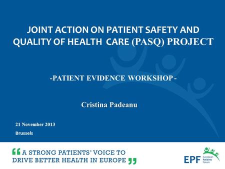 21 November 2013 Brussels Cristina Padeanu -PATIENT EVIDENCE WORKSHOP - JOINT ACTION ON PATIENT SAFETY AND QUALITY OF HEALTH CARE (PASQ) PROJECT.