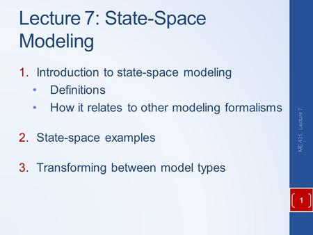 Lecture 7: State-Space Modeling 1.Introduction to state-space modeling Definitions How it relates to other modeling formalisms 2.State-space examples 3.Transforming.