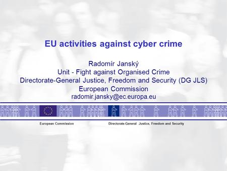 EU activities against cyber crime Radomír Janský Unit - Fight against Organised Crime Directorate-General Justice, Freedom and Security (DG JLS) European.