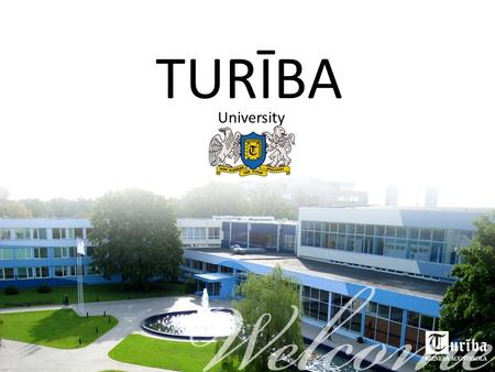 TURĪBA University. TURĪBA UNIVERSITY Turība University is one of the leading higher educational institutions in Latvia with a stable tradition and a clear.