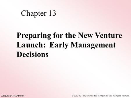 © 2002 by The McGraw-Hill Companies, Inc. All rights reserved. McGraw-Hill/Irwin Chapter 13 Preparing for the New Venture Launch: Early Management Decisions.