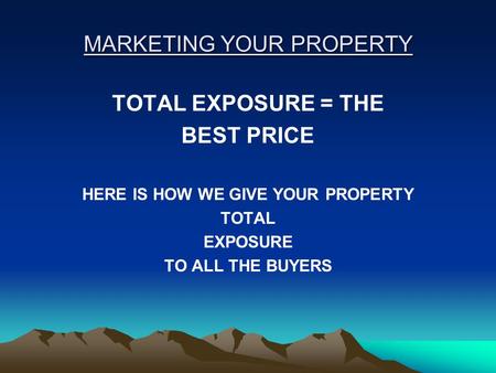 MARKETING YOUR PROPERTY TOTAL EXPOSURE = THE BEST PRICE HERE IS HOW WE GIVE YOUR PROPERTY TOTAL EXPOSURE TO ALL THE BUYERS.