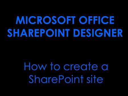 How to create a SharePoint site MICROSOFT OFFICE SHAREPOINT DESIGNER.