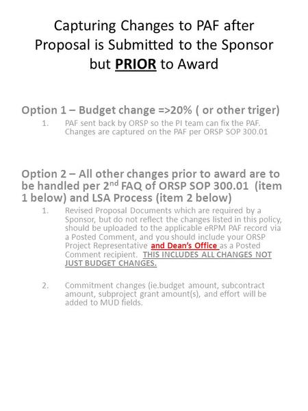 Capturing Changes to PAF after Proposal is Submitted to the Sponsor but PRIOR to Award Option 1 – Budget change =>20% ( or other triger) 1.PAF sent back.