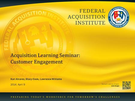 Donna M. Jenkins, Director www.fai.gov Acquisition Learning Seminar: Customer Engagement 2014, April 9 Karl Alvarez, Stacy Cook, Lawrence Williams.