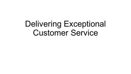 Delivering Exceptional Customer Service. Customer Service Should Be… Pain Free Proactive Personalized Productive.
