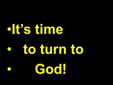 It’s time to turn to God!. NOW N N O O W I Tim.1:12-20 W I Tim.1:12-20.