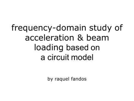 Frequency-domain study of acceleration & beam loading based on a circuit model by raquel fandos.