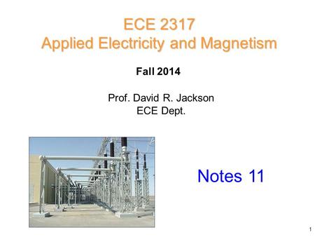 Prof. David R. Jackson ECE Dept. Fall 2014 Notes 11 ECE 2317 Applied Electricity and Magnetism 1.