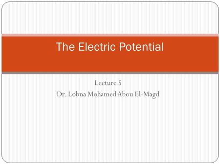 Lecture 5 Dr. Lobna Mohamed Abou El-Magd The Electric Potential.