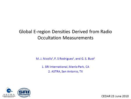 Global E-region Densities Derived from Radio Occultation Measurements M. J. Nicolls 1, F. S Rodrigues 2, and G. S. Bust 2 1. SRI International, Menlo Park,